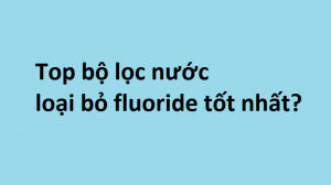 Top bộ lọc nước loại bỏ Fluoride tốt nhất